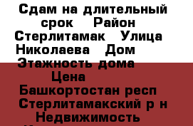 Сдам на длительный срок! › Район ­ Стерлитамак › Улица ­ Николаева › Дом ­ 18 › Этажность дома ­ 10 › Цена ­ 5 000 - Башкортостан респ., Стерлитамакский р-н Недвижимость » Квартиры аренда   